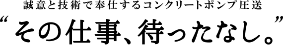 誠意と技術で奉仕するコンクリートポンプ圧送、その仕事、待ったなし。